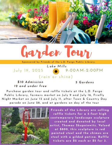 2025 Friends Garden Tour. July 19, 2025 from 9AM to 2PM. Purchase garden tour and raffle tickets at the L.D. Fargo Public Library, farmers market on July 9 and July 16, Firefly Night Market on June 13 and July 11, after Town & Country Day parade on June 28, and at gardens on day of the tour